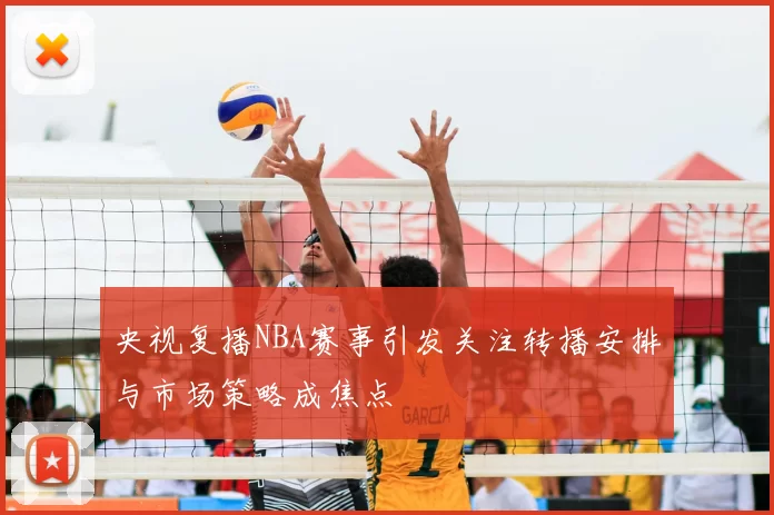 央视复播NBA赛事引发关注转播安排与市场策略成焦点