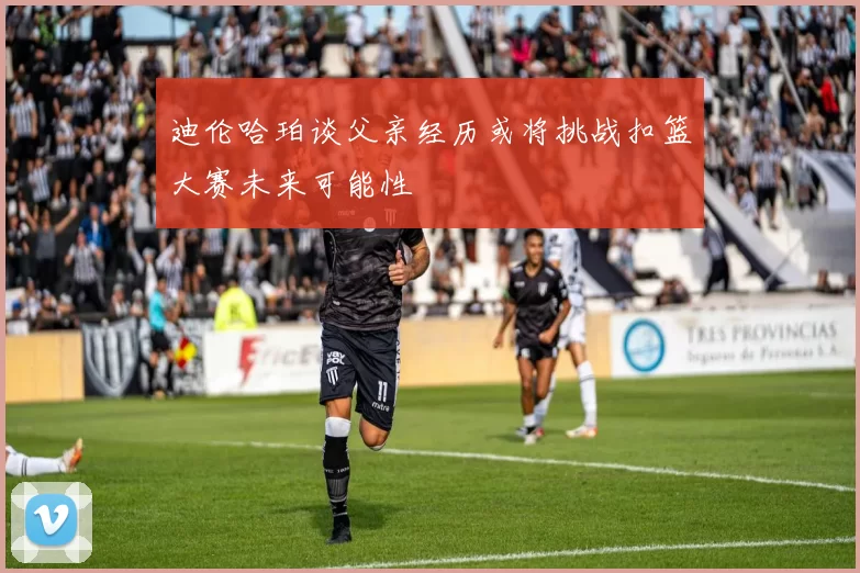 迪伦哈珀谈父亲经历或将挑战扣篮大赛未来可能性