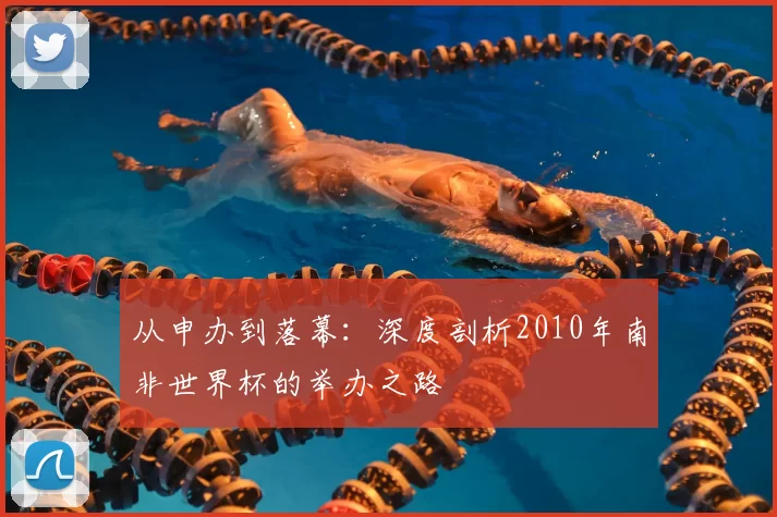 从申办到落幕：深度剖析2010年南非世界杯的举办之路