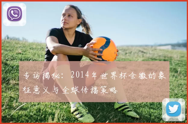专访揭秘：2014年世界杯会徽的象征意义与全球传播策略