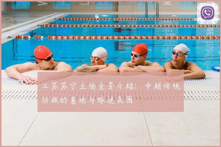 江苏苏宁主场全景介绍:中超传统劲旅的基地与球迷氛围