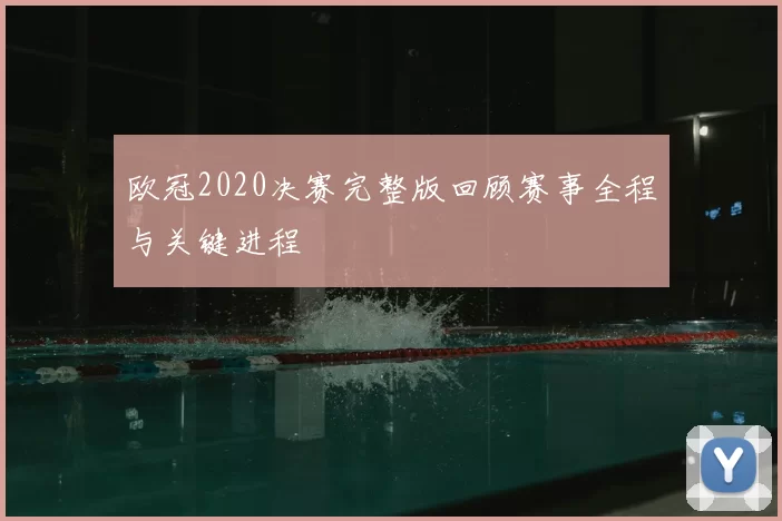欧冠2020决赛完整版回顾赛事全程与关键进程