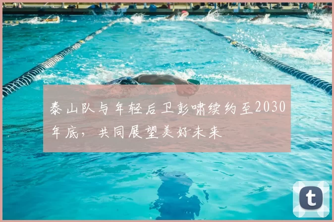 泰山队与年轻后卫彭啸续约至2030年底，共同展望美好未来
