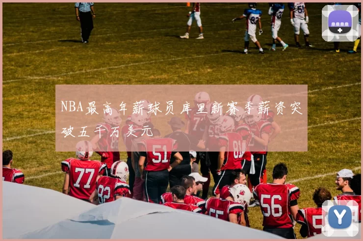 NBA最高年薪球员库里新赛季薪资突破五千万美元