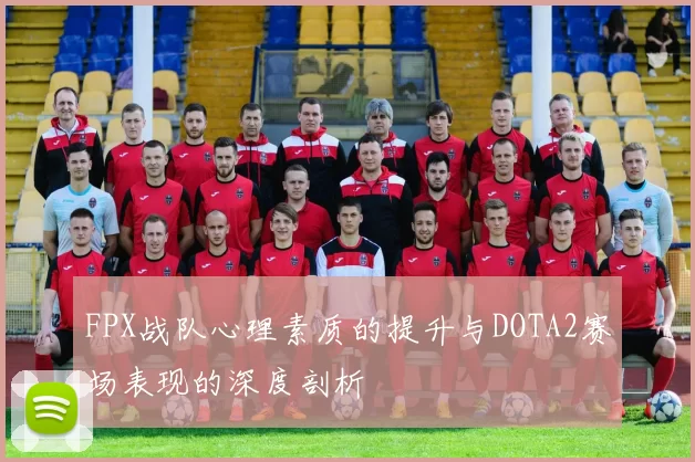 FPX战队心理素质的提升与DOTA2赛场表现的深度剖析
