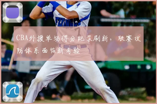 CBA外援单场得分纪录刷新，联赛攻防体系面临新考验