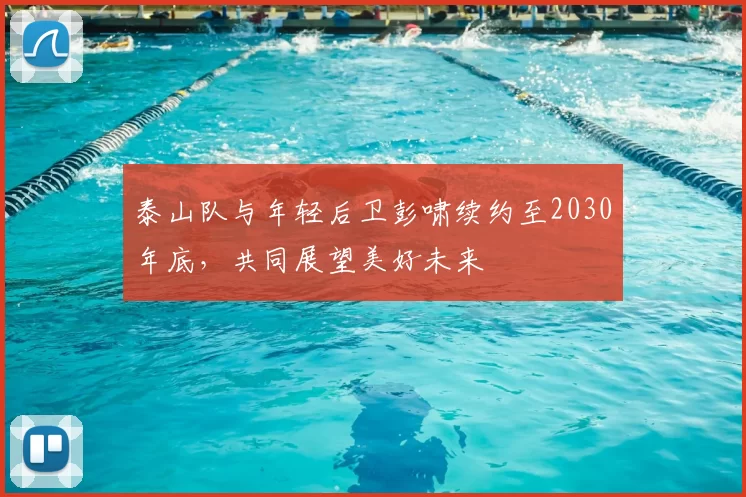 泰山队与年轻后卫彭啸续约至2030年底，共同展望美好未来