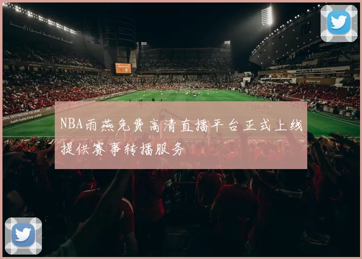 NBA雨燕免费高清直播平台正式上线提供赛事转播服务