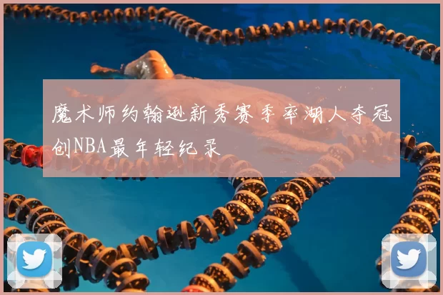 魔术师约翰逊新秀赛季率湖人夺冠创NBA最年轻纪录