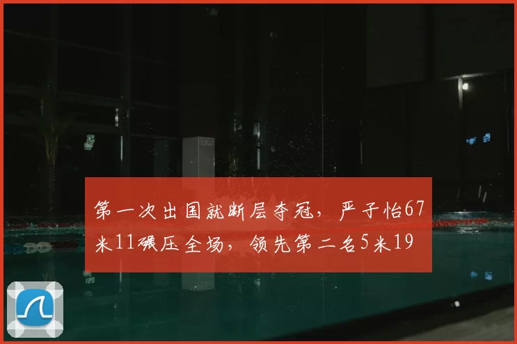 第一次出国就断层夺冠,严子怡67米11碾压全场,领先第二名5米19