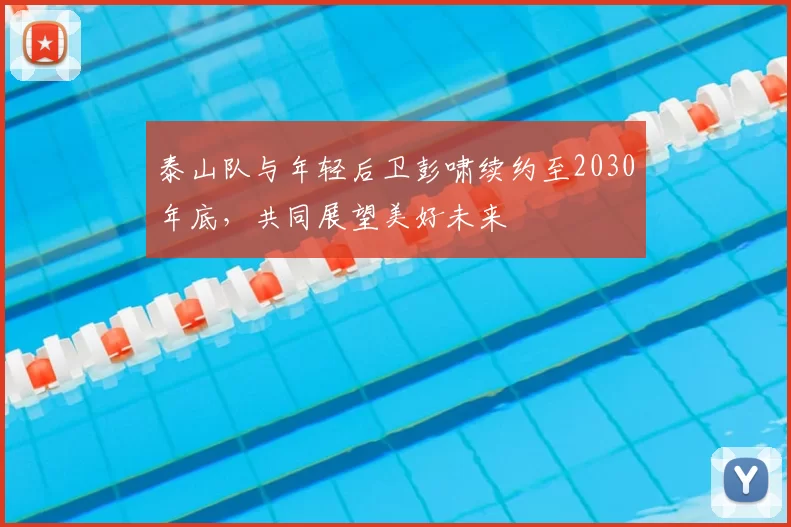 泰山队与年轻后卫彭啸续约至2030年底，共同展望美好未来