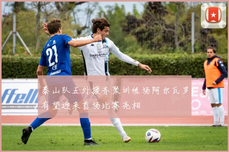 泰山队五外援齐聚训练场阿尔瓦罗有望迎来首场比赛亮相