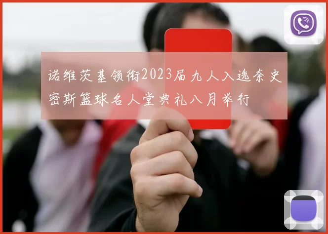 诺维茨基领衔2023届九人入选奈史密斯篮球名人堂典礼八月举行