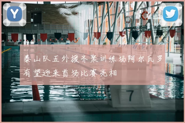 泰山队五外援齐聚训练场阿尔瓦罗有望迎来首场比赛亮相