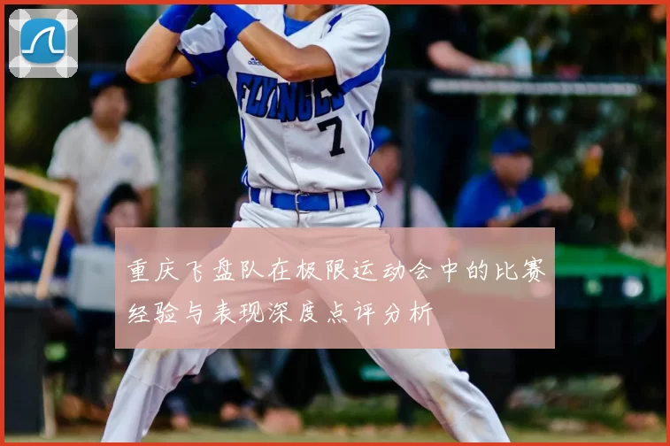 重庆飞盘队在极限运动会中的比赛经验与表现深度点评分析