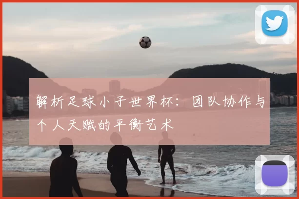 解析足球小子世界杯:团队协作与个人天赋的平衡艺术