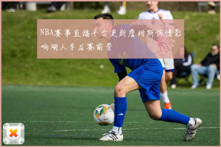 NBA赛事直播平台更新詹姆斯伤情影响湖人季后赛前景