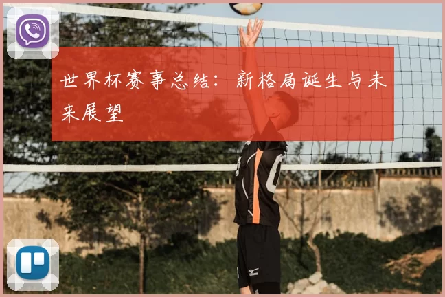 世界杯赛事总结：新格局诞生与未来展望