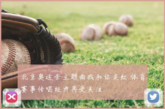 北京奥运会主题曲我和你走红 体育赛事传唱经典再受关注