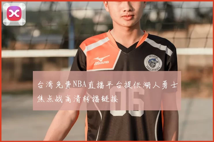 台湾免费NBA直播平台提供湖人勇士焦点战高清转播链接