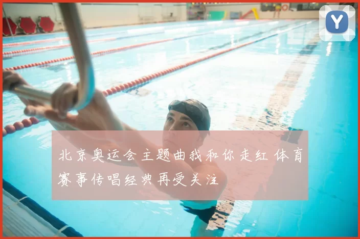 北京奥运会主题曲我和你走红 体育赛事传唱经典再受关注