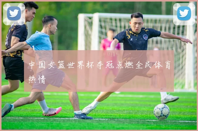中国女篮世界杯夺冠点燃全民体育热情
