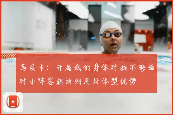 乌度卡：开局我们身体对抗不够面对小阵容就该利用好体型优势