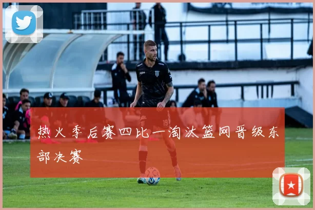 热火季后赛四比一淘汰篮网晋级东部决赛