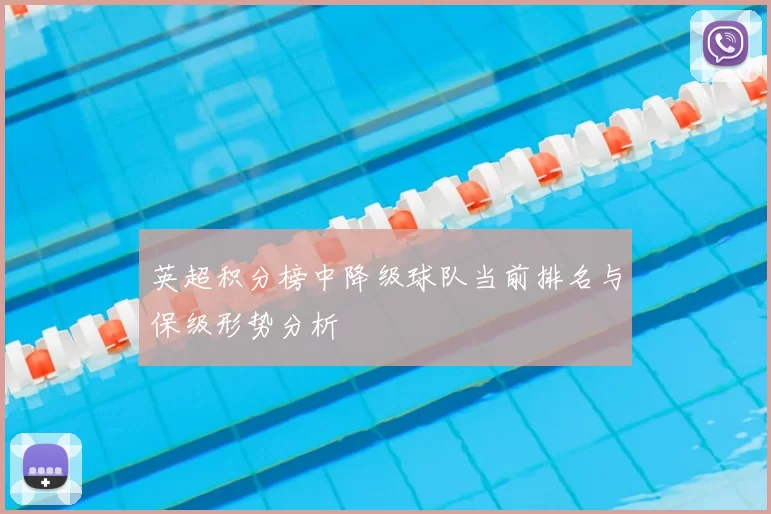英超积分榜中降级球队当前排名与保级形势分析