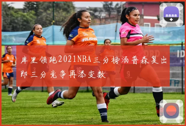 库里领跑2021NBA三分榜汤普森复出即三分竞争再添变数