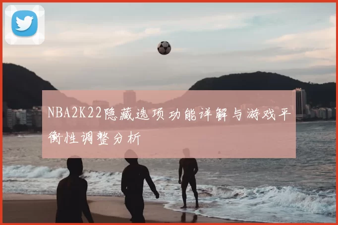 NBA2K22隐藏选项功能详解与游戏平衡性调整分析