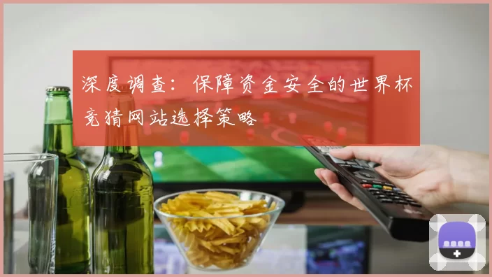 深度调查：保障资金安全的世界杯竞猜网站选择策略