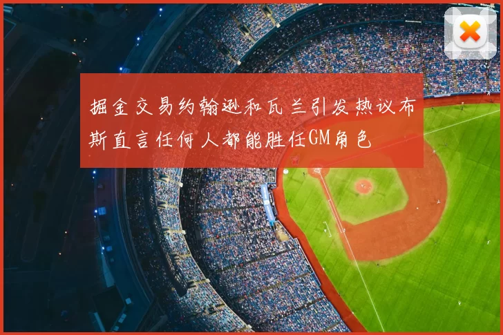 掘金交易约翰逊和瓦兰引发热议布斯直言任何人都能胜任GM角色