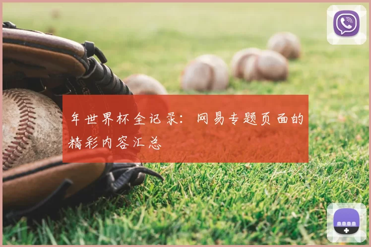 年世界杯全记录：网易专题页面的精彩内容汇总