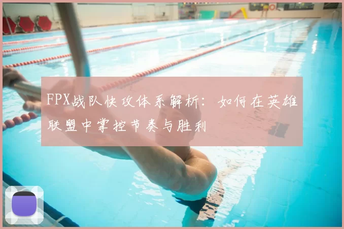 FPX战队快攻体系解析：如何在英雄联盟中掌控节奏与胜利