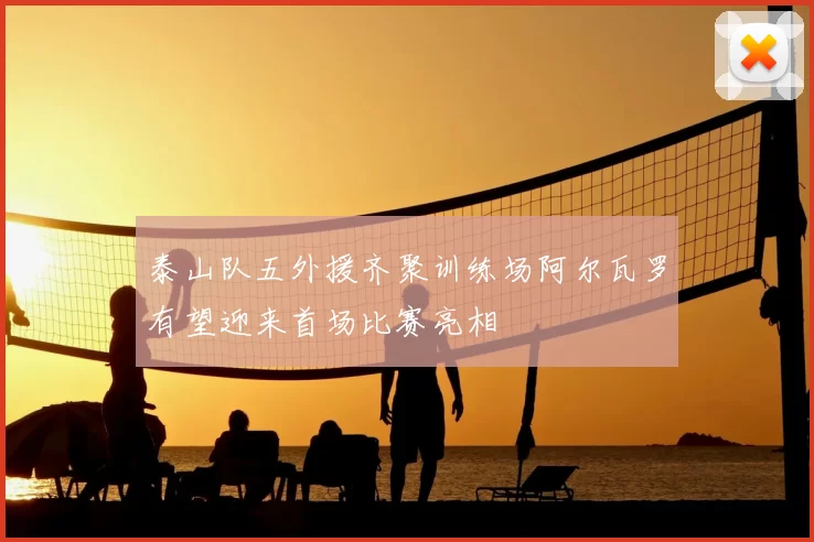 泰山队五外援齐聚训练场阿尔瓦罗有望迎来首场比赛亮相