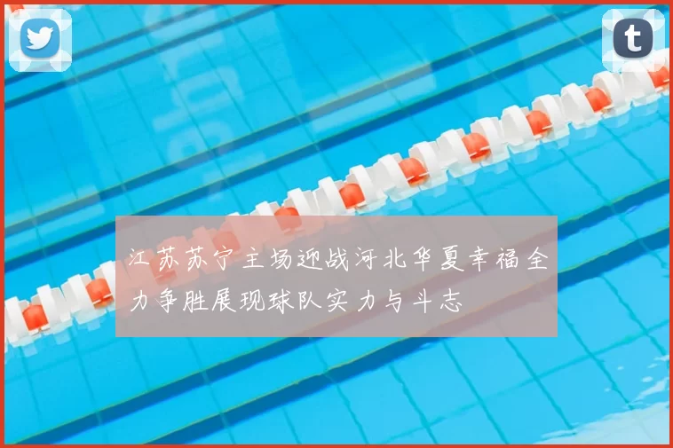 江苏苏宁主场迎战河北华夏幸福全力争胜展现球队实力与斗志