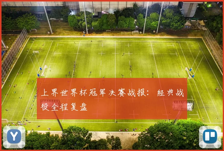 上界世界杯冠军决赛战报：经典战役全程复盘