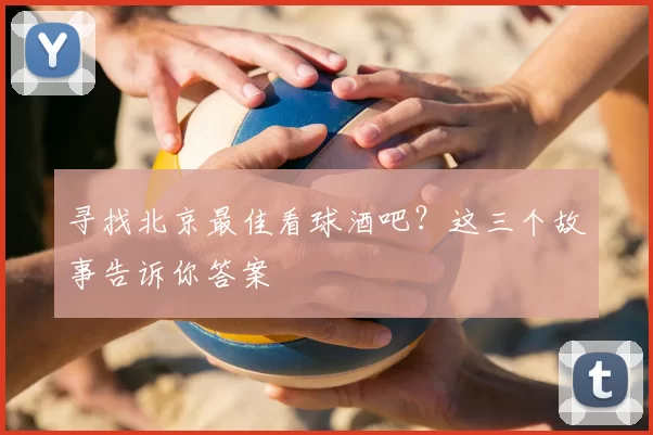 寻找北京最佳看球酒吧?这三个故事告诉你答案