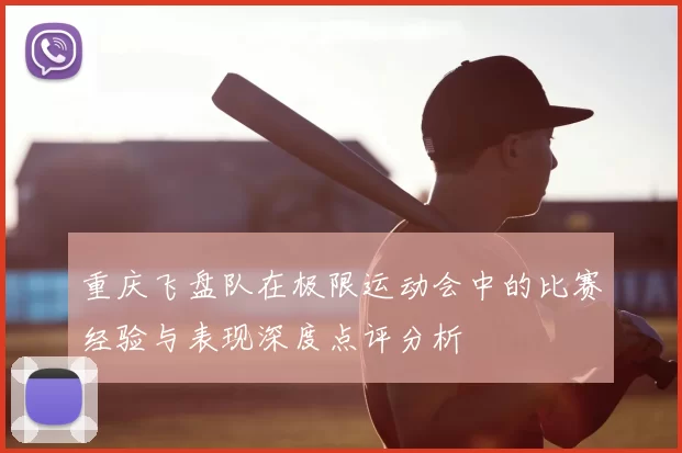 重庆飞盘队在极限运动会中的比赛经验与表现深度点评分析