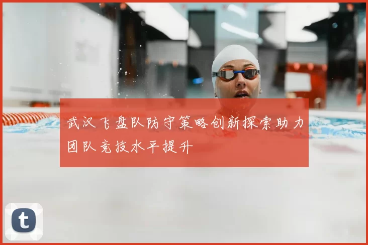 武汉飞盘队防守策略创新探索助力团队竞技水平提升