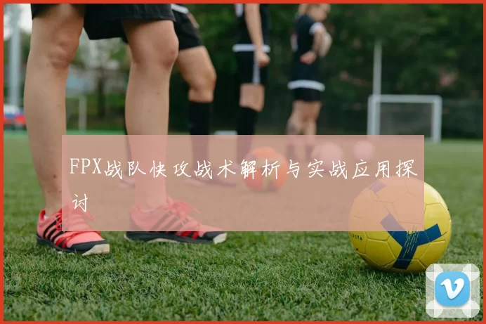 FPX战队快攻战术解析与实战应用探讨