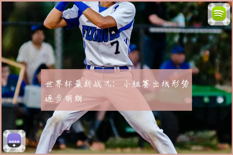 世界杯最新战况:小组赛出线形势逐步明朗