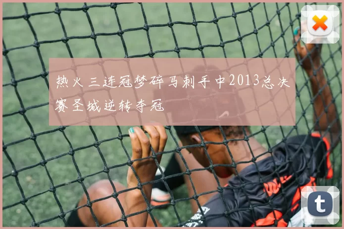 热火三连冠梦碎马刺手中2013总决赛圣城逆转夺冠