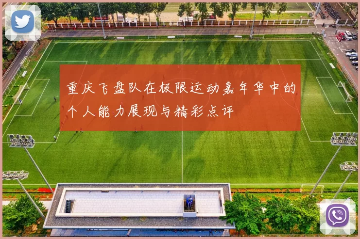 重庆飞盘队在极限运动嘉年华中的个人能力展现与精彩点评