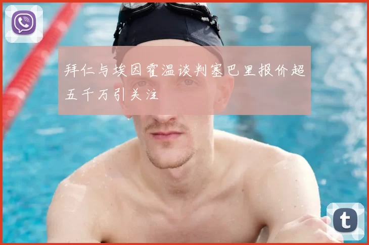 拜仁与埃因霍温谈判塞巴里报价超五千万引关注