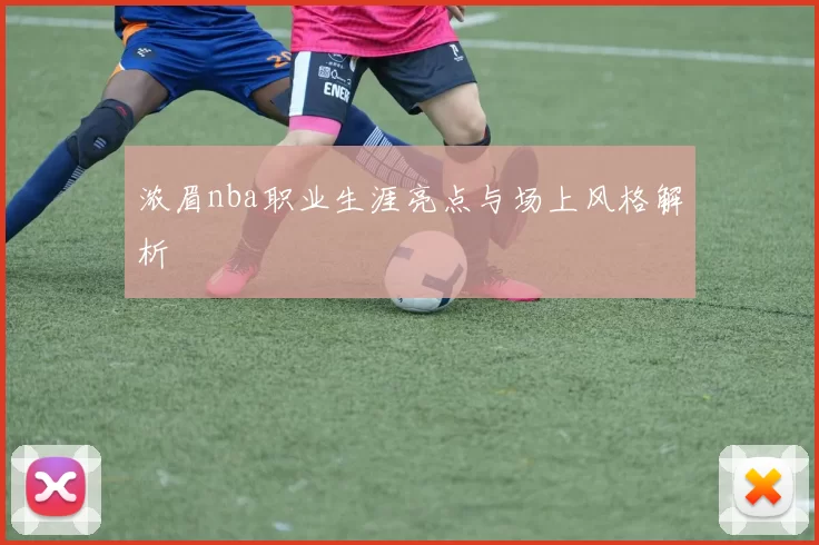 浓眉nba职业生涯亮点与场上风格解析