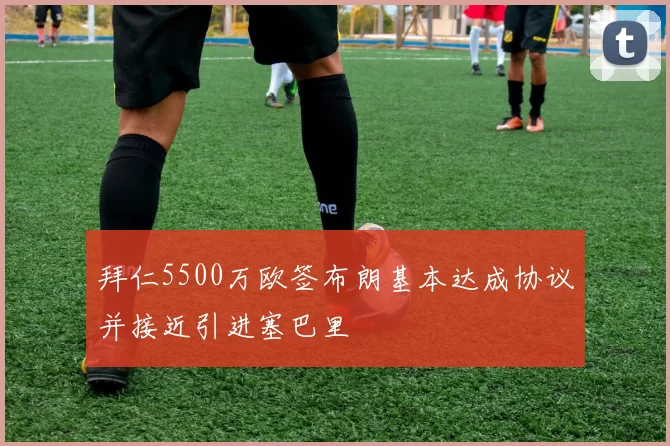拜仁5500万欧签布朗基本达成协议并接近引进塞巴里