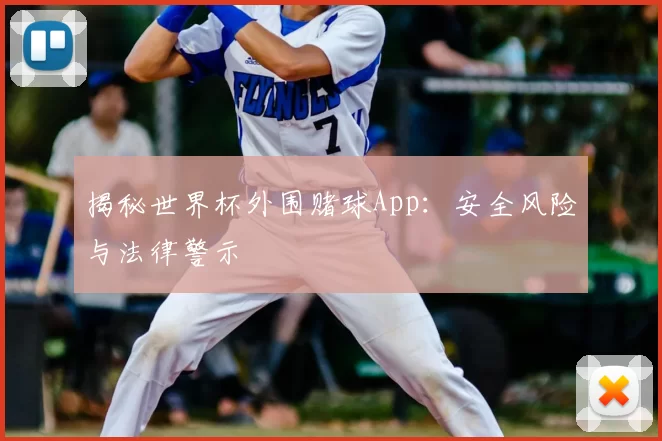 揭秘世界杯外围赌球App：安全风险与法律警示