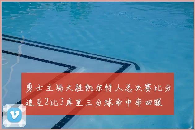 勇士主场大胜凯尔特人总决赛比分追至2比3库里三分球命中率回暖
